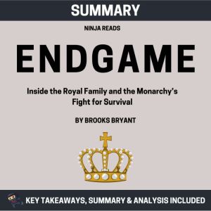 Summary: Endgame: Inside the Royal Family and the Monarchys Fight for Survival: Key Takeaways, Summary and Analysis, Brooks Bryant