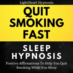 Quit Smoking Fast Sleep Hypnosis: Positive Affirmations To Help You Quit Smoking While You Sleep, LightHeart Hypnosis