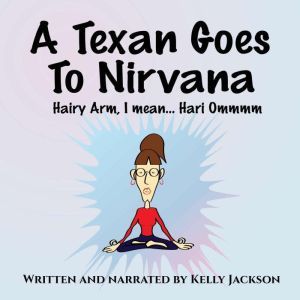 A Texan Goes to Nirvana: One frightful month at the ashram from hell! Wendy Tate had NO idea what she was in for...just a comic, yogic, mystery rollercoaster of a ride!, Kelly Jackson