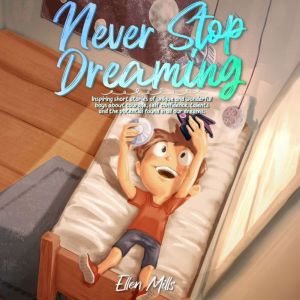 Never Stop Dreaming: Inspiring short stories of unique and wonderful boys about courage, self-confidence, and the potential found in all our dreams, Ellen Mills