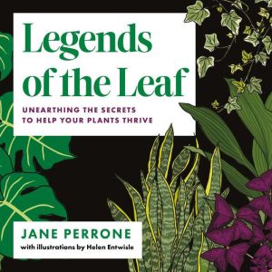 Legends of the Leaf: Unearthing the Secrets to Help Your Plants Thrive, Jane Perrone