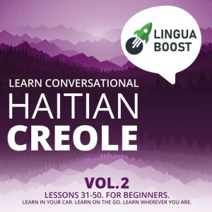 Learn Conversational Haitian Creole Vol. 2: Lessons 31-50. For beginners. Learn in your car. Learn on the go. Learn wherever you are., LinguaBoost