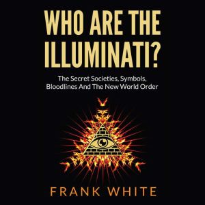 Who Are The Illuminati: The Secret Societies, Symbols, Bloodlines and The New World Order, Frank White
