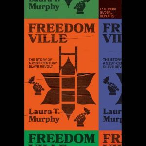 Freedomville: The Story of a 21st-Century Slave Revolt, Laura T. Murphy