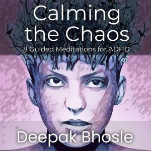 Calming the Chaos: A Guide to Guided Meditations for ADHD, Deepak Bhosle