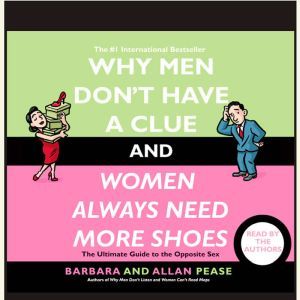 Why Men Don't Have a Clue and Women Always Need More Shoes: The Ultimate GUide to the Opposite Sex, Barbara Pease