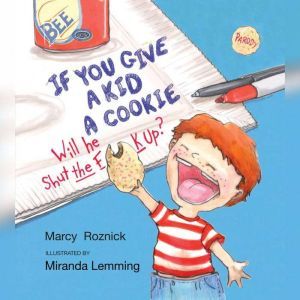 If You Give a Kid a Cookie, Will He Shut the F**k Up?: A Parody for Adults, Marcy Roznick