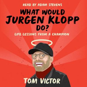 What Would Jurgen Klopp Do?: Life Lessons from a Champion, Tom Victor