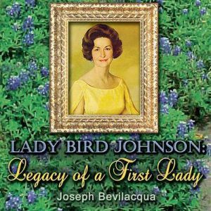 Lady Bird Johnson: Legacy of a First Lady, Joe Bevilacqua