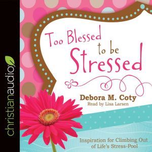 Too Blessed to Be Stressed: Inspiration for Climbing Out of Life's Stress-Pool, Debora M. Coty