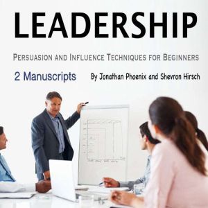 Leadership: Persuasion and Influence Techniques for Beginners, Shevron Hirsch