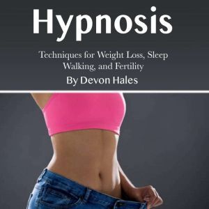 Hypnosis: Techniques for Weight Loss, Sleep Walking, and Fertility, Devon Hales