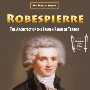Robespierre: The Architect of the French Reign of Terror, Kelly Mass