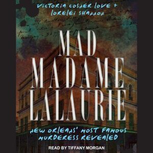 Mad Madame LaLaurie: New Orleans' Most Famous Murderess Revealed, Victoria Cosner Love