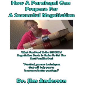 How a Paralegal Can Prepare for a Successful Negotiation: What You Need to Do BEFORE a Negotiation Starts in Order to Get the Best Possible Outcome, Dr. Jim Anderson