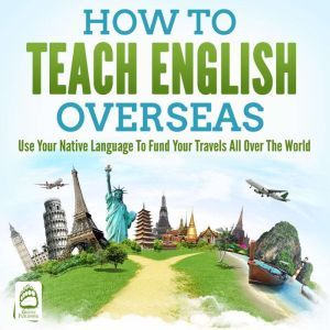 How To Teach English Overseas: Use Your Native Language To Fund Your Travels All Over The World, Grizzly Publishing