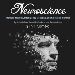 Neuroscience: Memory Training, Intelligence Boosting, and Emotional Control, Samirah Eaton