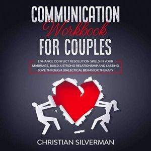 Communication Workbook for Couples: Enhance Conflict Resolution Skills in Your Marriage, Build a Strong Relationship and Lasting Love Through Dialectical Behavior Therapy, Christian Silverman