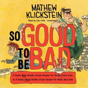 So Good to Be Bad: A Really Bad Middle-Grade Reader for Really Good Kids; or, A Really Good Middle-Grade Reader for Really Bad Kids, Mathew Klickstein