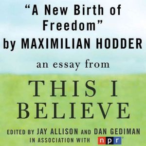 A New Birth of Freedom: A This I Believe Essay, Maximilian Hodder