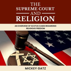 The Supreme Court and Religion: An Overview of SCOTUS cases regarding Religious Freedom, Mickey Gatz