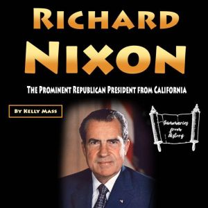 Richard Nixon: The Prominent Republican President from California, Kelly Mass