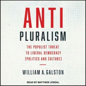 Anti-Pluralism: The Populist Threat to Liberal Democracy (Politics and Culture), William A. Galston