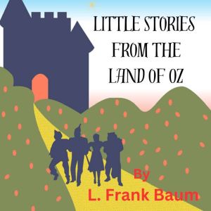 Little Stories from the Land of OZ: Dorothy and the Magical creatures in OZ are always having fun adventures. Here are a few of them., L. Frank Baum