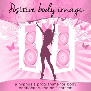 Positive Body Image: A Hypnosis Programme for Body Confidence and Self-Esteem, Nicola Haslett