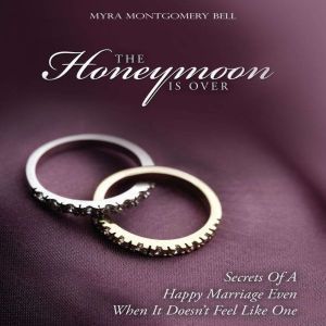 The Honeymoon Is Over: Secrets of a Happy Marriage Even When It Doesn't Feel Like One, Myra Montgomery Bell