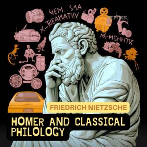 Homer And Classical Philology, Friedrich Nietzsche
