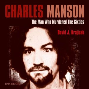 Charles Manson: The Man Who Murdered the Sixties, David J. Krajicek