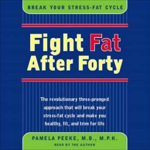 Fight Fat After Forty: Break Your Stress-Fat Cycle, Pamela Peeke