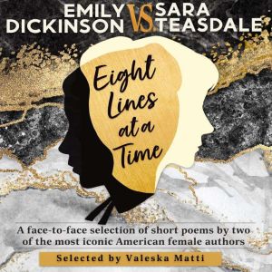 EMILY DICKINSON VS. SARA TEASDALE - Eight Lines at a Time: A face-to-face selection of short poems by two of the most iconic American female authors., Valeska Matti