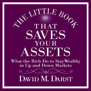 The Little Book That Saves Your Assets: What the Rich Do to Stay Wealthy in Up and Down Markets, David Darst