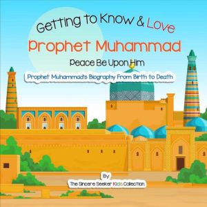 Getting to Know and Love Prophet Muhammad: Your Very First Introduction to Prophet Muhammad, The Sincere Seeker Kids Collection
