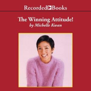 The Winning Attitude: What It Takes To Be a Champion, Michelle Kwan