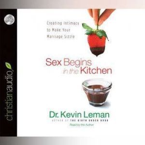 Sex Begins in the Kitchen: Creating Intimacy to Make Your Marriage Sizzle, Kevin Leman
