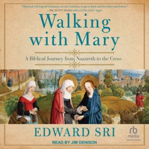 Walking with Mary: A Biblical Journey from Nazareth to the Cross, Edward Sri