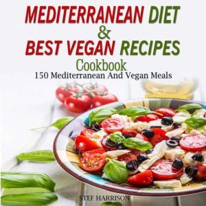 Mediterranean Diet Cookbook & Best Vegan Recipes: 150 Mediterranean And Vegan Meals, Stef Harrison