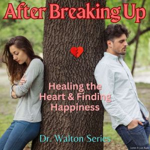 After Breaking Up: Healing The Heart & Finding Happiness, James E. Walton