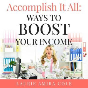 Accomplish It All: Ways to Boost Your Income, Laurie Amira Cole