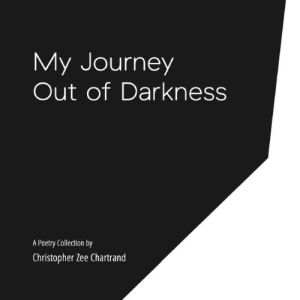 My Journey Out of Darkness: A Poetry Collection, Christopher Chartrand