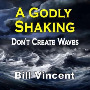 A Godly Shaking: Dont Create Waves, Bill Vincent
