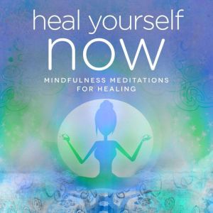 Heal Yourself NOW: Mindfulness Meditations for Healing, Nicola Haslett