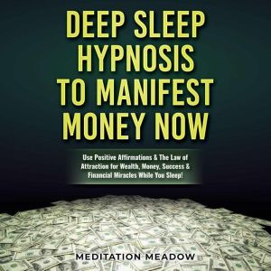 Deep Sleep Hypnosis to Manifest Money NOW: Use Positive Affirmations & The Law of Attraction for Wealth, Money, Success & Financial Miracles While You Sleep!, Meditation Meadow