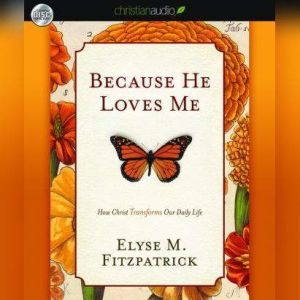 Because He Loves Me: How Christ Transforms Our Daily Life, Elyse M. Fitzpatrick