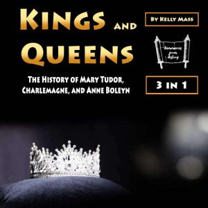 Kings and Queens: The History of Mary Tudor, Charlemagne, and Anne Boleyn, Kelly Mass