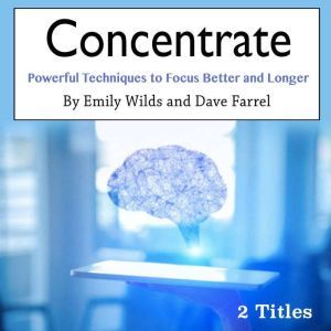 Concentrate: Powerful Techniques to Focus Better and Longer, Dave Farrel