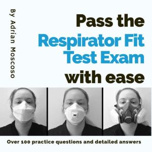 Pass the respirator fit test exam with ease: Over 100 practice questions and detailed answers, Adrian Moscoso